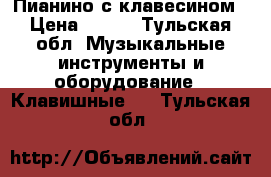 Пианино с клавесином › Цена ­ 500 - Тульская обл. Музыкальные инструменты и оборудование » Клавишные   . Тульская обл.